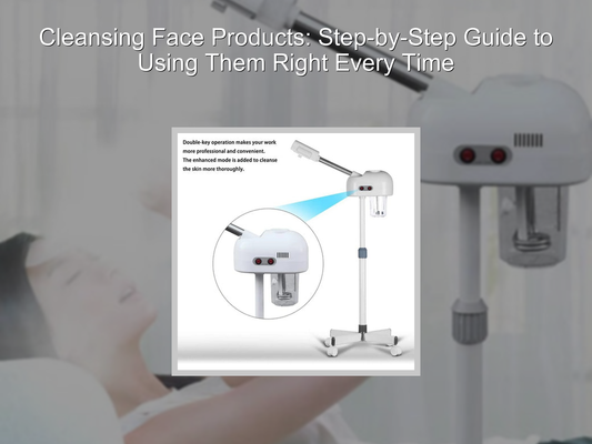 Cleansing Face Products: Step-by-Step Guide to Using Them Right Every Time
