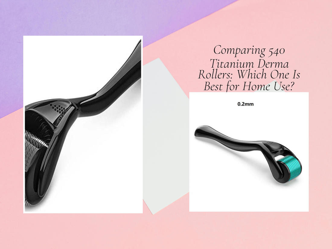Comparing 540 Titanium Derma Rollers: Which One Is Best for Home Use?