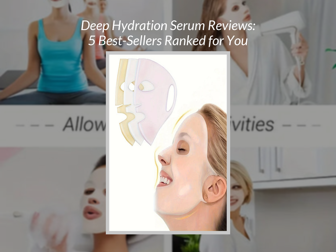 Deep Hydration Serum Reviews: 5 Best-Sellers Ranked for You