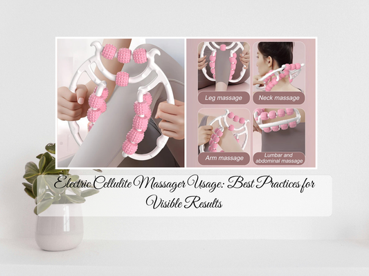 Electric Cellulite Massager Usage: Best Practices for Visible Results