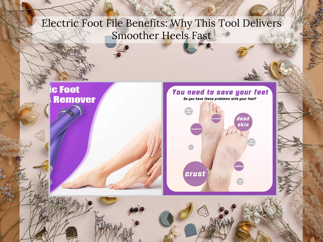 Electric Foot File Benefits: Why This Tool Delivers Smoother Heels Fast