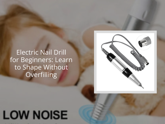 Electric Nail Drill for Beginners: Learn to Shape Without Overfilling