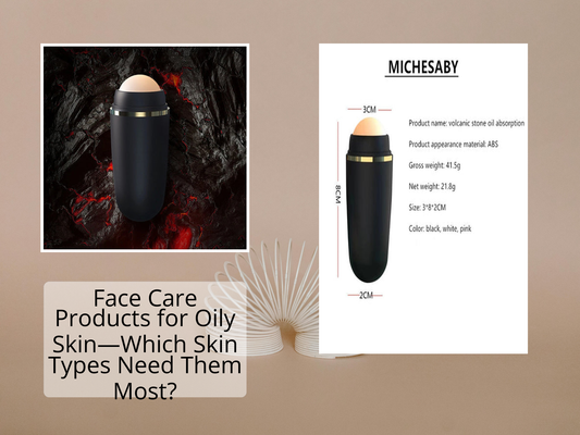 Face Care Products for Oily Skin—Which Skin Types Need Them Most?