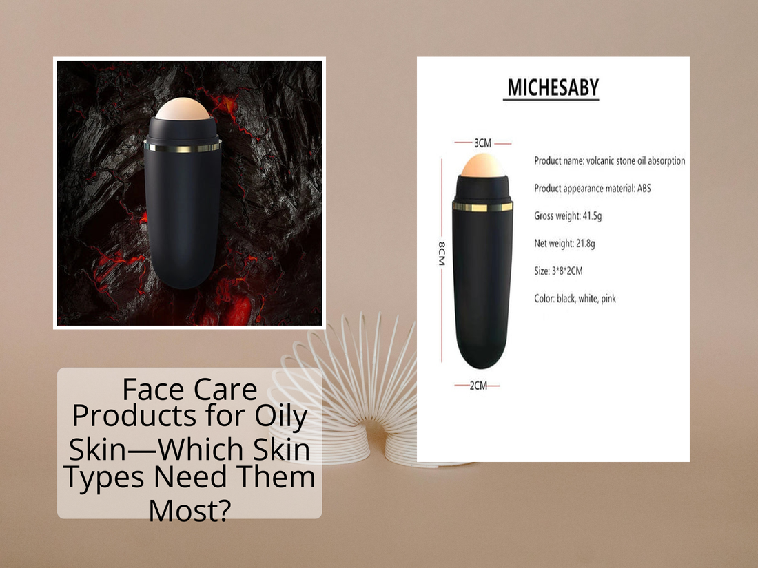 Face Care Products for Oily Skin—Which Skin Types Need Them Most?