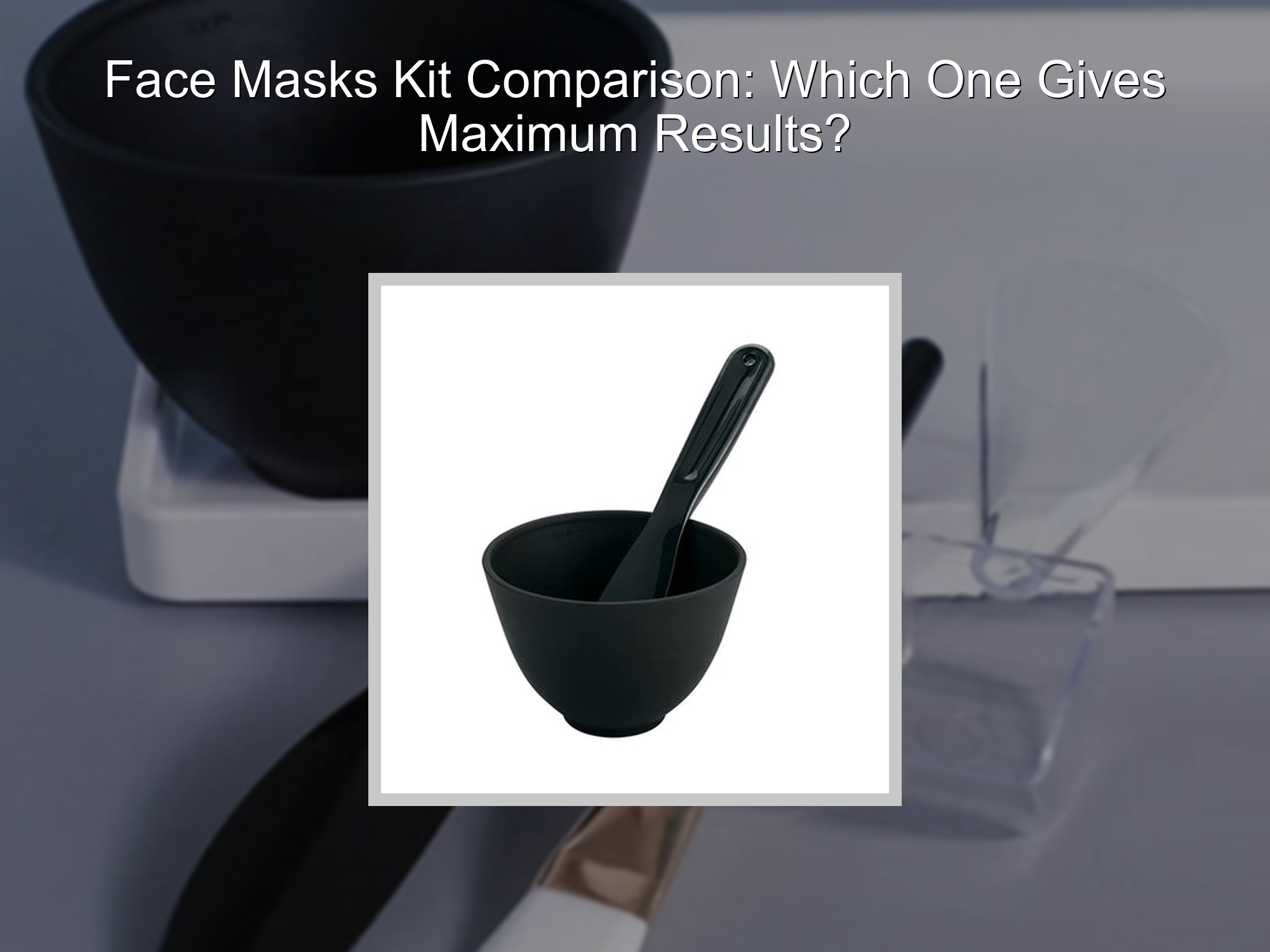 Maximum Face Face Masks Kit Comparison: Which One Gives Maximum Results? – KentDO ...