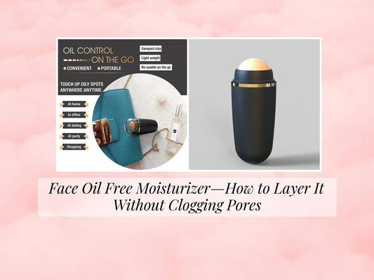 Face Oil Free Moisturizer—How to Layer It Without Clogging Pores