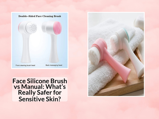 Face Silicone Brush vs Manual: What’s Really Safer for Sensitive Skin?