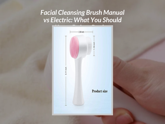 Facial Cleansing Brush Manual vs Electric: What You Should Know Before Buying