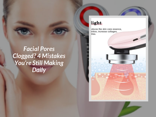 Facial Pores Clogged? 4 Mistakes You’re Still Making Daily