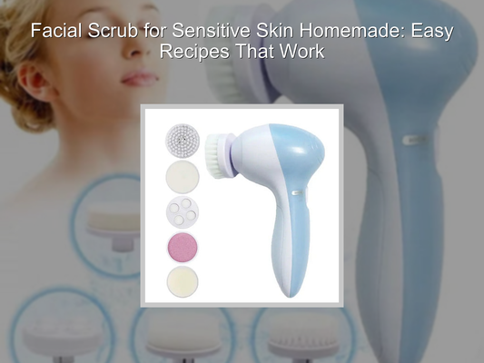 Facial Scrub for Sensitive Skin Homemade: Easy Recipes That Work