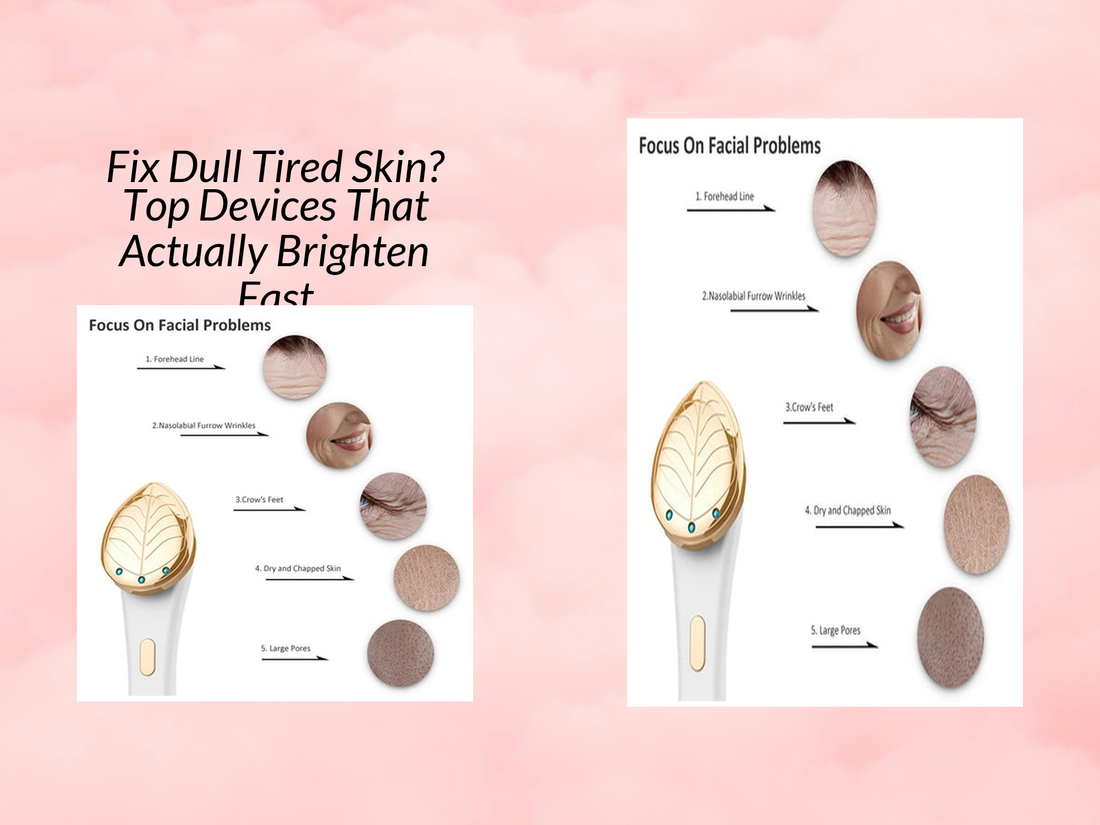 Fix Dull Tired Skin? Top Devices That Actually Brighten Fast