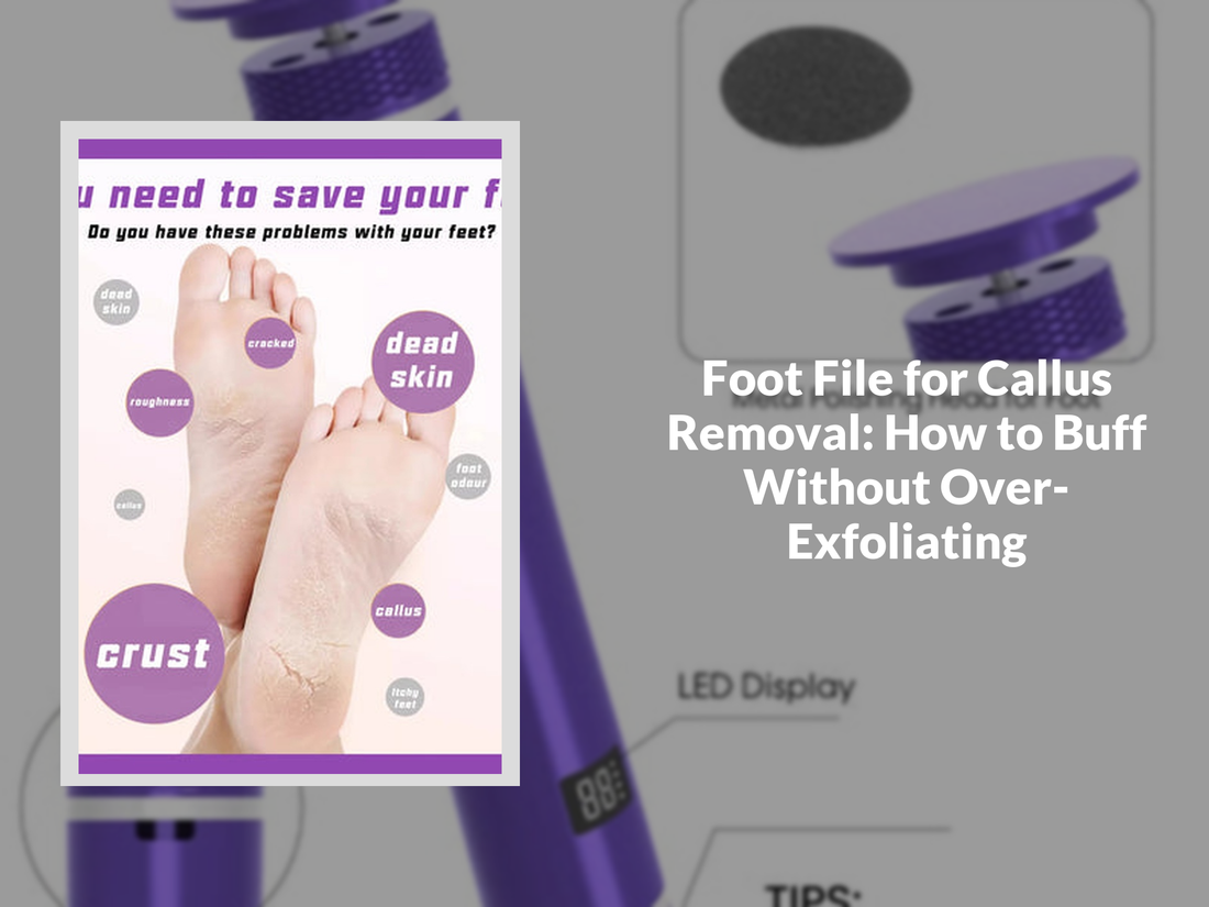 Foot File for Callus Removal: How to Buff Without Over-Exfoliating