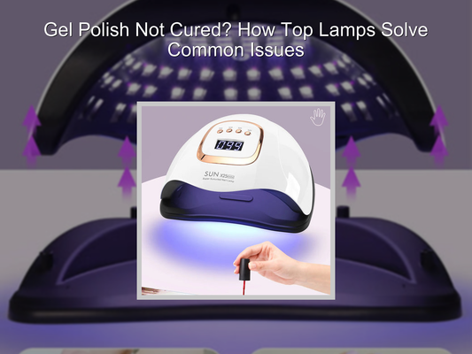 Gel Polish Not Cured? How Top Lamps Solve Common Issues