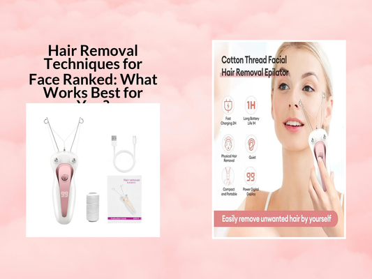 Hair Removal Techniques for Face Ranked: What Works Best for You?
