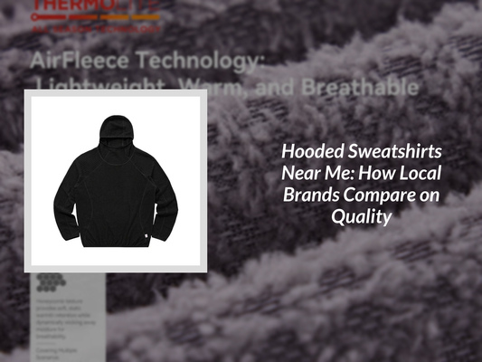 Hooded Sweatshirts Near Me: How Local Brands Compare on Quality