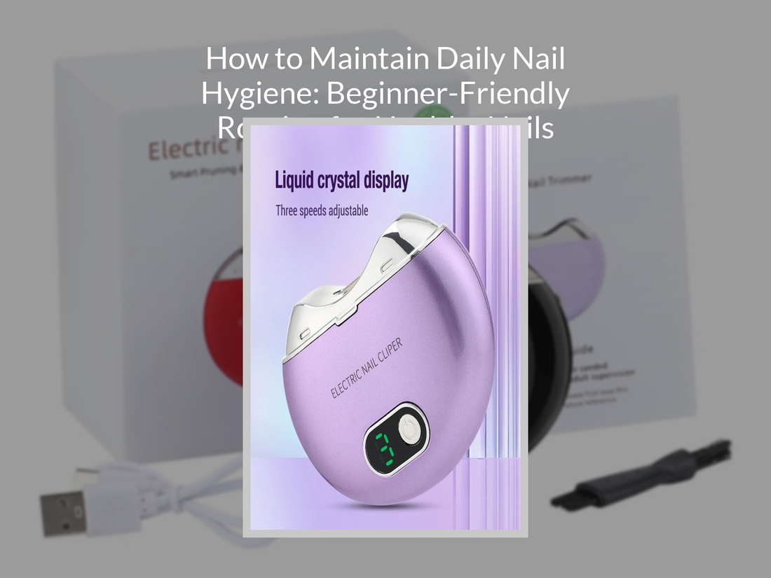 How to Maintain Daily Nail Hygiene: Beginner-Friendly Routine for Healthy Nails