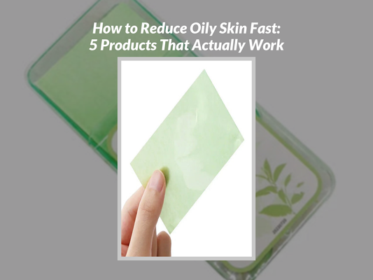 How to Reduce Oily Skin Fast: 5 Products That Actually Work