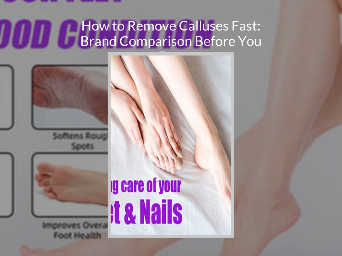 How to Remove Calluses Fast: Brand Comparison Before You Buy