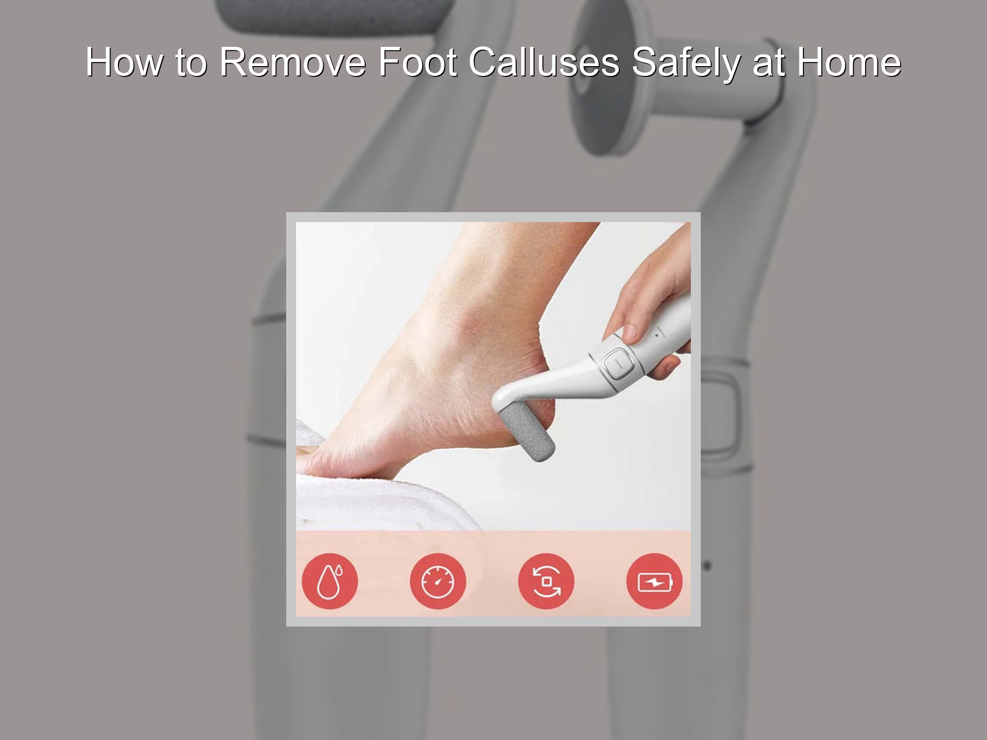 Remove Foot Calluses at Home: Safe Step-by-Step Guide – KentDO™ Healthy ...