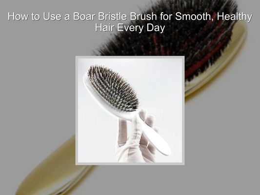 How to Use a Boar Bristle Brush for Smooth, Healthy Hair Every Day
