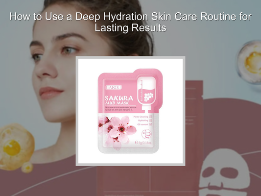 How to Use a Deep Hydration Skin Care Routine for Lasting Results