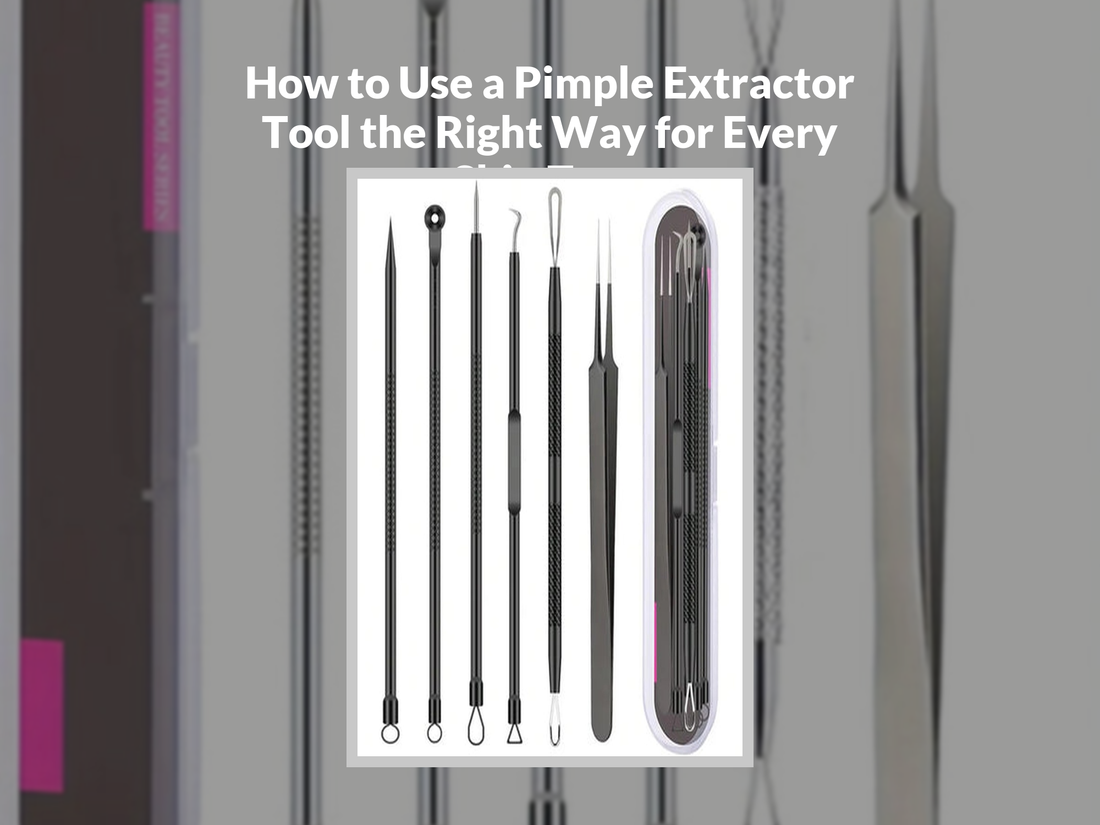 How to Use a Pimple Extractor Tool the Right Way for Every Skin Type
