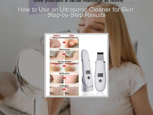 How to Use an Ultrasonic Cleaner for Skin: Step-by-Step Results