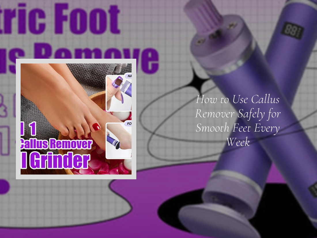 How to Use Callus Remover Safely for Smooth Feet Every Week