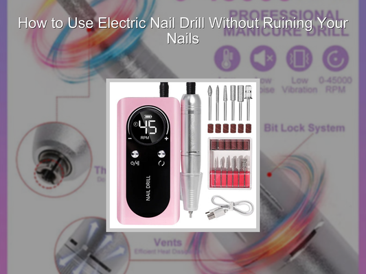 How to Use Electric Nail Drill Without Ruining Your Nails