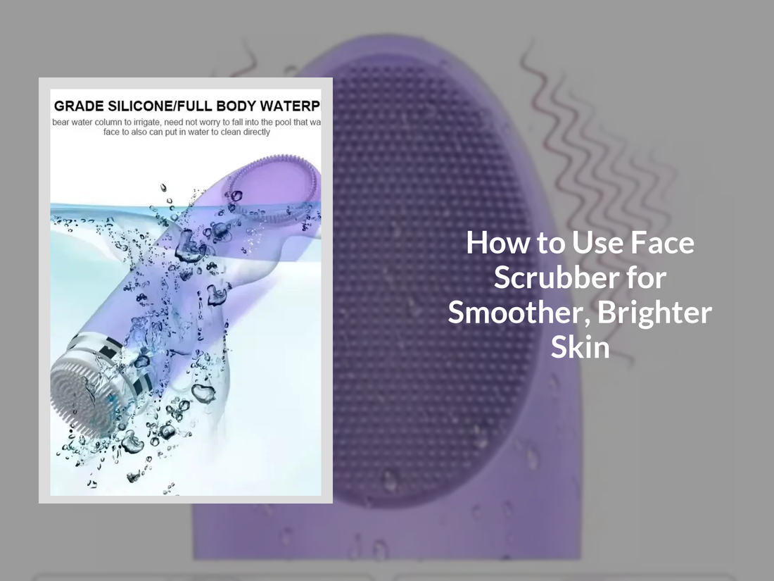 How to Use Face Scrubber for Smoother, Brighter Skin