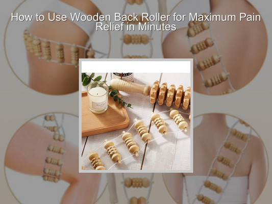 How to Use Wooden Back Roller for Maximum Pain Relief in Minutes