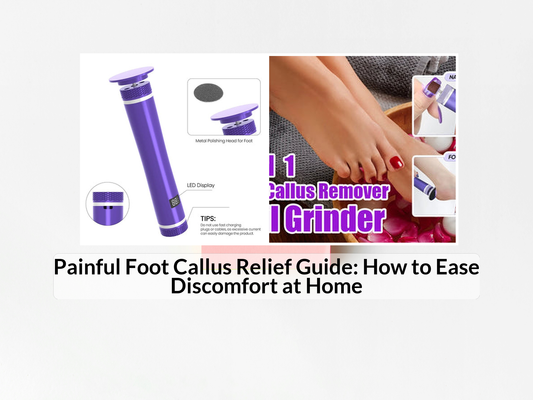Painful Foot Callus Relief Guide: How to Ease Discomfort at Home