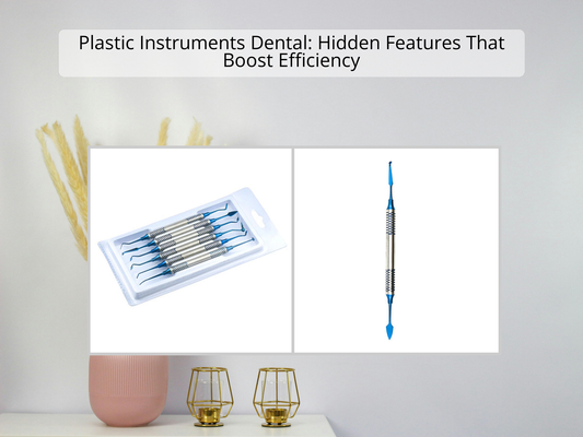 Plastic Instruments Dental: Hidden Features That Boost Efficiency