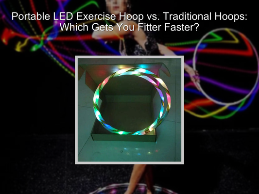 Portable LED Exercise Hoop vs. Traditional Hoops: Which Gets You Fitter Faster?