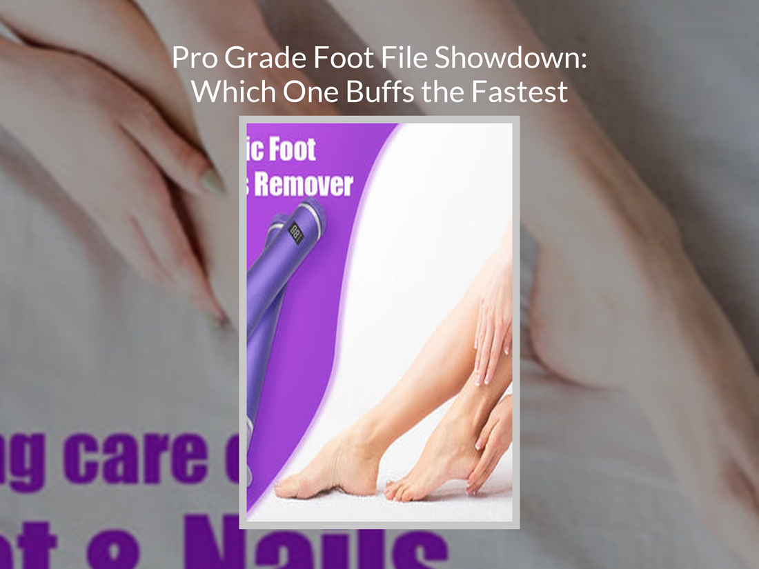 Pro Grade Foot File Showdown: Which One Buffs the Fastest