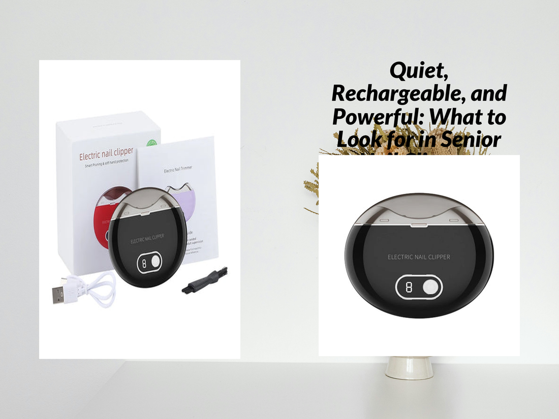 Quiet, Rechargeable, and Powerful: What to Look for in Senior Nail Clippers