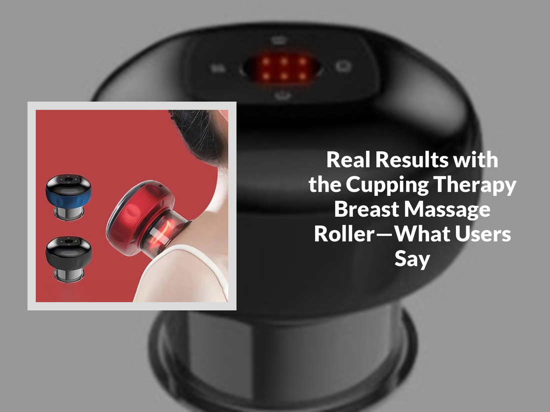 Real Results with the Cupping Therapy Breast Massage Roller—What Users Say