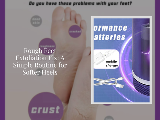Rough Feet Exfoliation Fix: A Simple Routine for Softer Heels