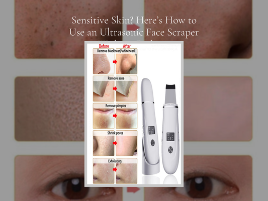 Sensitive Skin? Here’s How to Use an Ultrasonic Face Scraper Without Redness
