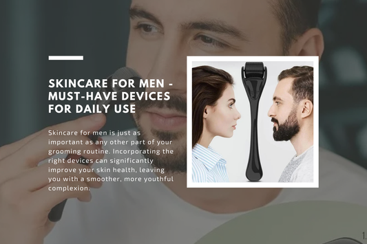 Skincare for Men - Must-Have Devices for Daily Use