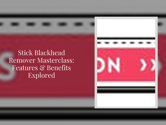 Stick Blackhead Remover Masterclass: Features & Benefits Explored