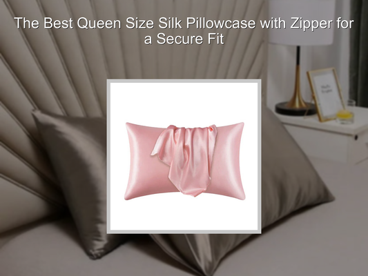The Best Queen Size Silk Pillowcase with Zipper for a Secure Fit