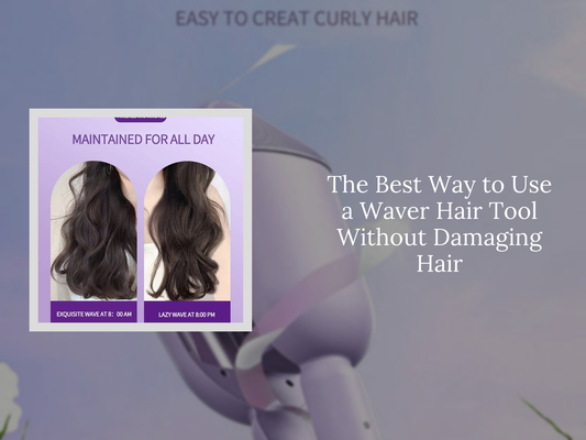 The Best Way to Use a Waver Hair Tool Without Damaging Hair