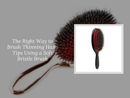 The Right Way to Brush Thinning Hair: Tips Using a Soft Bristle Brush