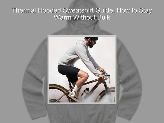 Thermal Hooded Sweatshirt Guide: How to Stay Warm Without Bulk