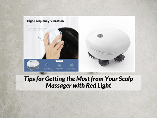Tips for Getting the Most from Your Scalp Massager with Red Light