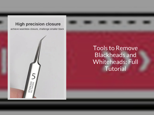 Tools to Remove Blackheads and Whiteheads: Full Tutorial