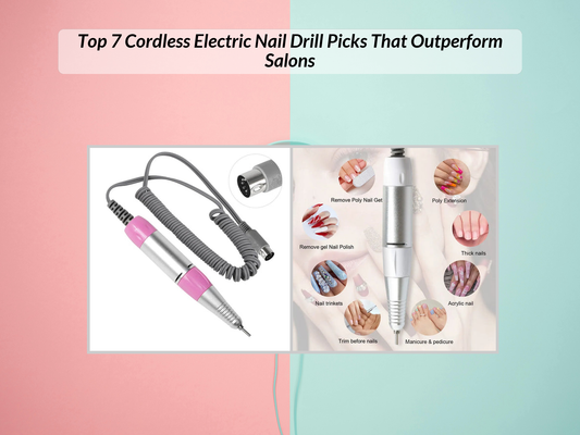 Top 7 Cordless Electric Nail Drill Picks That Outperform Salons