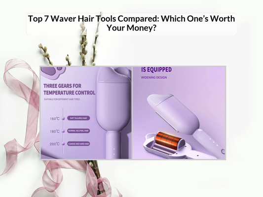 Top 7 Waver Hair Tools Compared: Which One’s Worth Your Money?