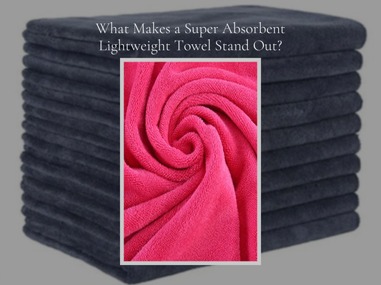 What Makes a Super Absorbent Lightweight Towel Stand Out?